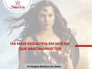 Há mais idolatria em nós do que imaginamos ter