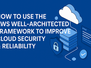 How to Use the AWS Well-Architected Framework to Improve Cloud Security & Reliability