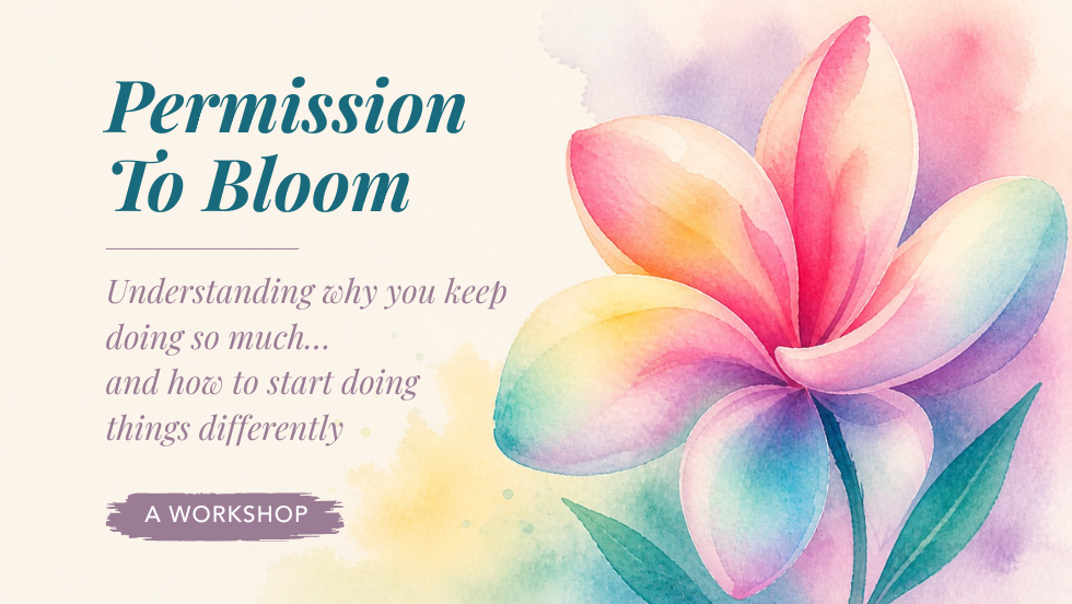 Permission To Bloom: Understanding why you keep doing so much… and how to start doing things differently