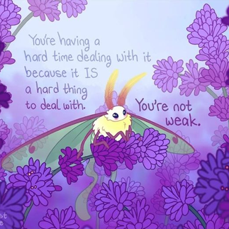 Purple florals with moth quoting You're having a hard time dealing with it because it IS a hard thing to deal with. You're not weak.