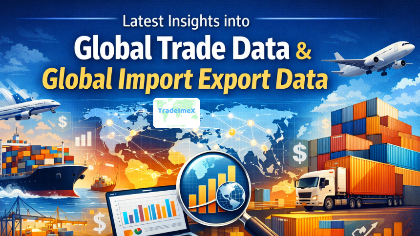 Latest Insights into Global Trade Data & Global Import Export Data