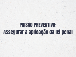 PRISÃO PREVENTIVA: Assegurar a aplicação da lei penal