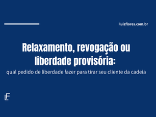 Relaxamento, revogação ou liberdade provisória: qual pedido de liberdade fazer para tirar seu cliente da cadeia