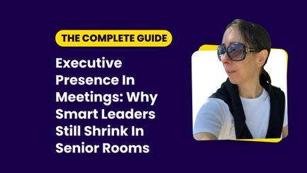 Executive Presence in Meetings: Why Smart Leaders Still Shrink In Senior Rooms