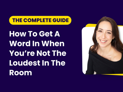 How To Get A Word In When You’re Not The Loudest In The Room