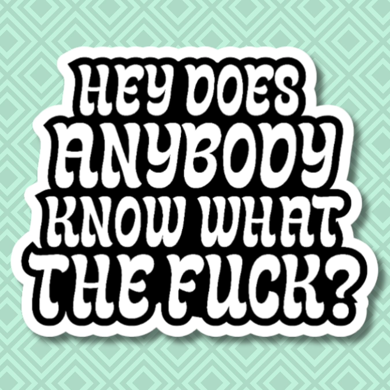 vinyl sticker of the words "hey does anybody know what the fuck?"