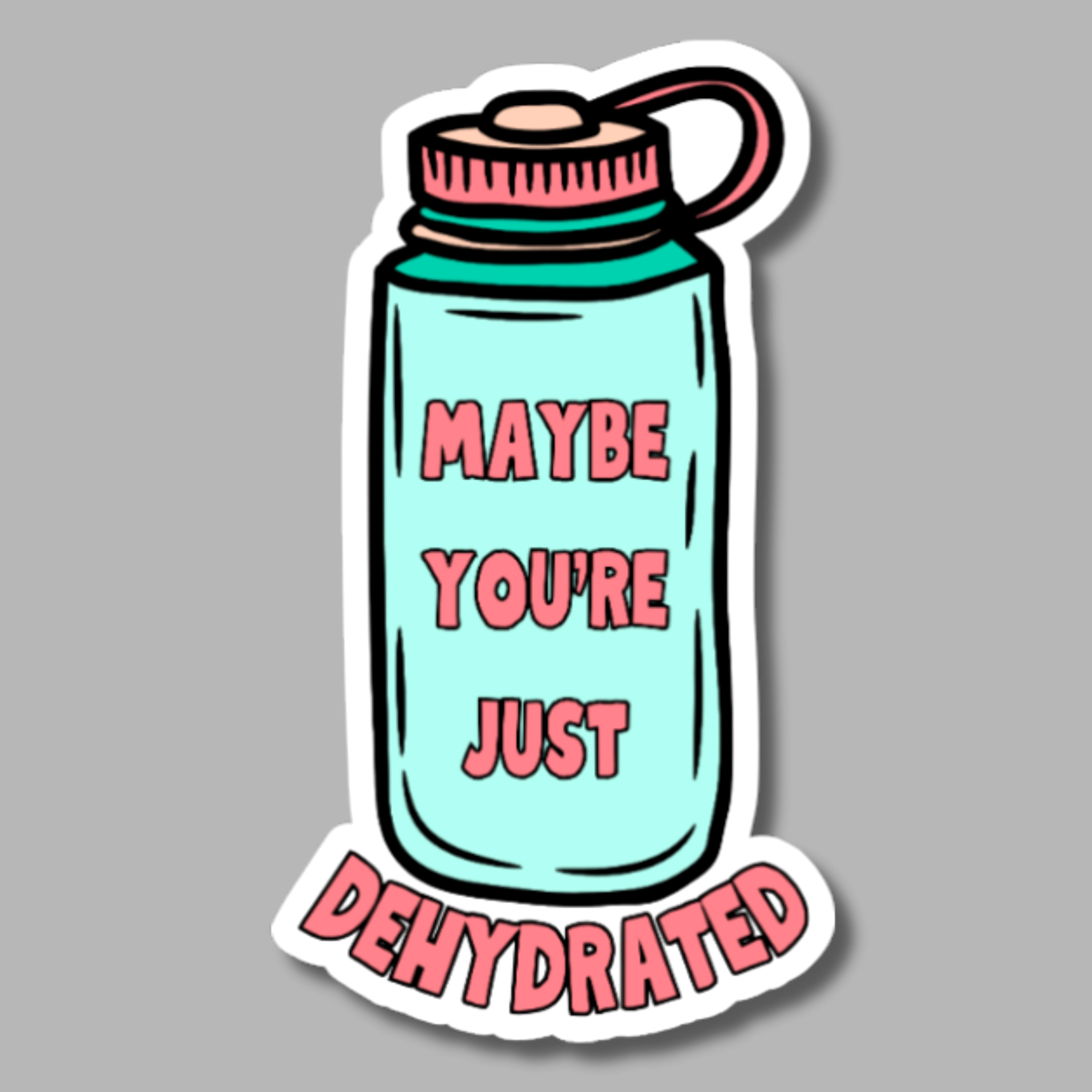 vinyl sticker of a water bottle and the words "maybe you're just dehydrated"