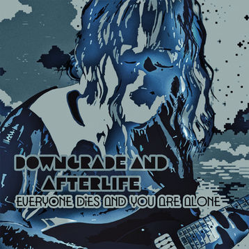DOWNGRADE AND AFTERLIFE - EVERYONE DIES AND YOU ARE ALONE