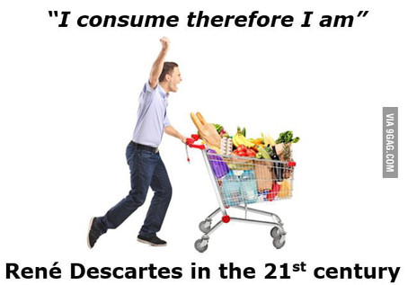 "Consume ergo sum" ... "I buy therefore I am"