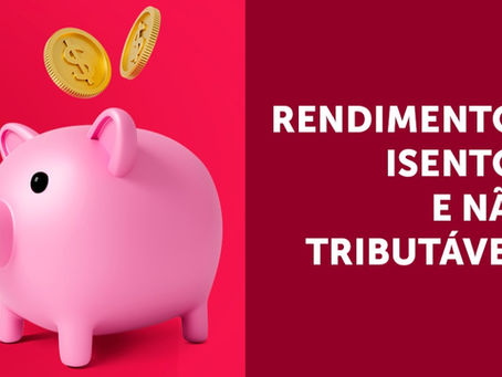 SAIBA QUAIS SÃO OS RENDIMENTOS ISENTOS E NÃO TRIBUTÁVEIS