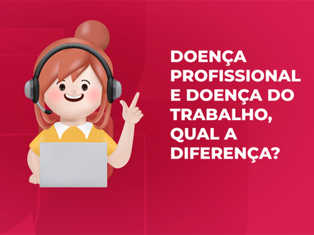 DOENÇA PROFISSIONAL E DOENÇA DO TRABALHO, QUAL A DIFERENÇA?