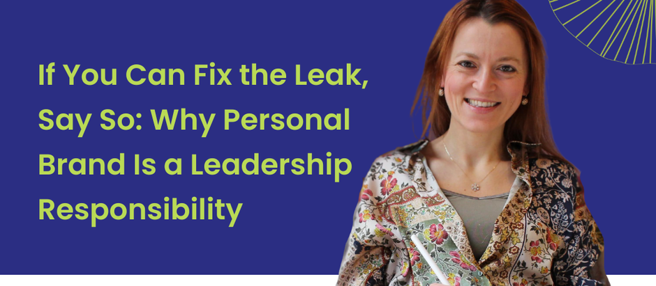 If You Can Fix the Leak, Say So: Why Personal Brand Is a Leadership Responsibility