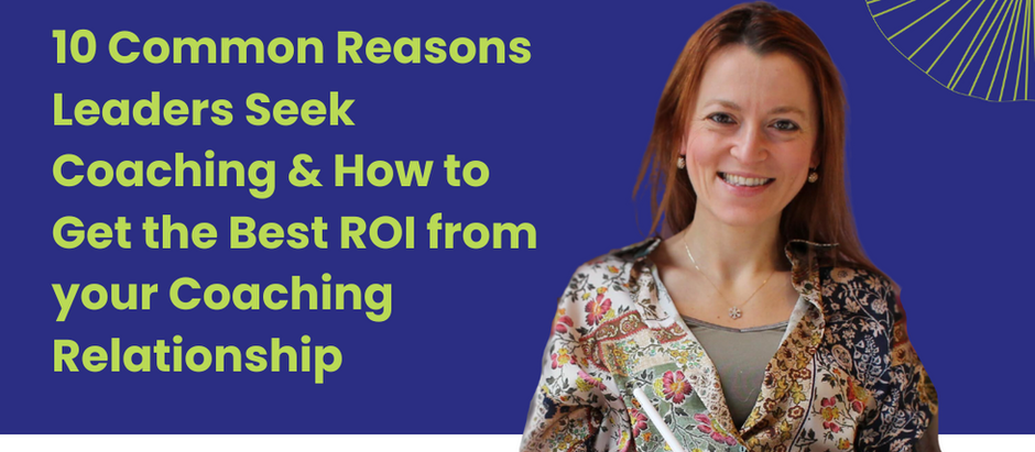 10 Common Reasons Leaders Seek Coaching & How to Get the Best ROI from your Coaching Relationship