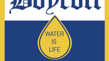 BOYCOTT/ WATER IS LIFE/EL AGUA ES VIDA
