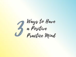 3 Ways to Have a Positive Practice Mind