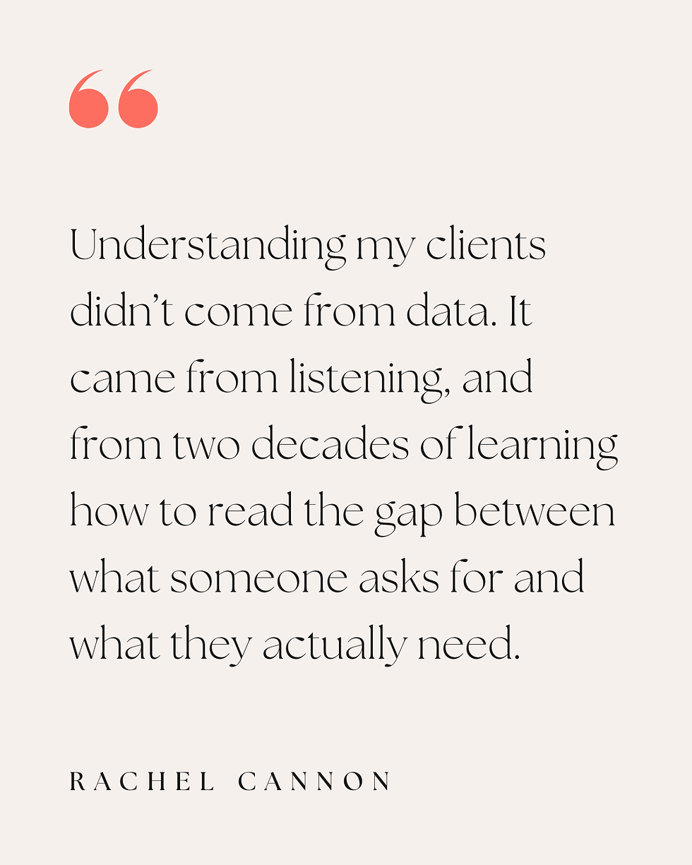 Understanding my clients didn't come from data. It came from listening, and from two decades of learning how to read the gap between what someone asks for and what they actually need.