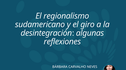 El regionalismo sudamericano y el giro a la desintegración: algunas reflexiones