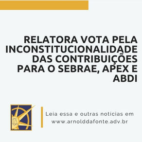 RELATORA VOTA PELA INCONSTITUCIONALIDADE DAS CONTRIBUIÇÕES PARA O SEBRAE, APEX E ABDI