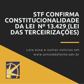 STF CONFIRMA CONSTITUCIONALIDADE DA LEI  Nº 13.429 (Lei das Terceirizações)