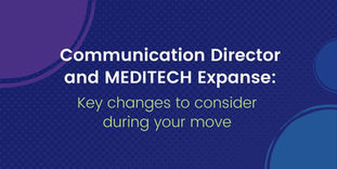 Key changes to consider during your move to Communication Director and MEDITECH Expanse.