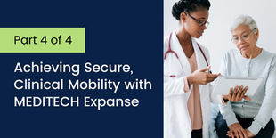 Part 4/4: Achieving secure, clinical mobility with MEDITECH Expanse.