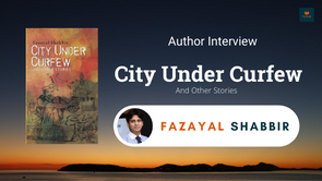 Interview with Fazayal Shabbir, The author of City Under Curfew