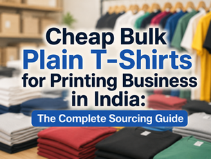 Cheap Bulk Plain T-Shirts for Printing Business in India: The Complete Sourcing Guide