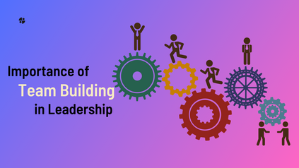 The Significance of Team Building in Leadership: Let's Explore