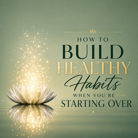 How to Build Healthy Habits When You’re Starting Over