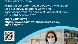 Healthwatch Somerset logo.  Healthwatch Somerset Pharmacy survey.  Tell us what you think.  As part of our pharmacy project, we invite you to take our survey to gather views and experiences from the people of Somerset.  Survey closes 31st October 2025.  Share your views https://www.healthwatchsomerset.co.uk/ 0800 999 1286