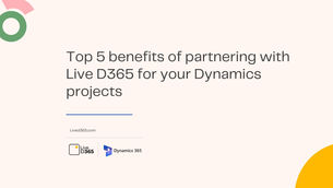 Top 5 Benefits of Partnering with Live D365 for Your Dynamics Projects