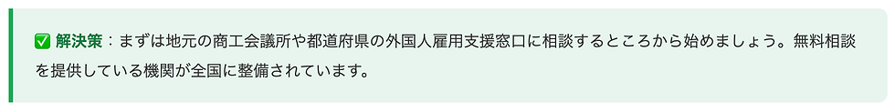 ✅ 解決策:まずは地元の商工会議所や都道府県の外国人雇用支援窓口に相談するところから始めましょう。無料相談を提供している機関が全国に整備されています。