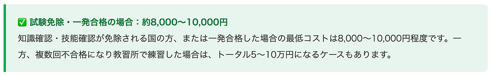 ✅ 試験免除・一発合格の場合：約8,000〜10,000円    知識確認・技能確認が免除される国の方、または一発合格した場合の最低コストは8,000〜10,000円程度です。一方、複数回不合格になり教習所で練習した場合は、トータル5〜10万円になるケースもあります。