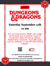 DND border with dice and text overlay stating “Dungeons and Dragons. September 12th at 10 AM. Are you interested in D&D? Join Logan as he leads you in another round of mysteries! Ages 14 and up, please. Registration required. Scan QR code, visit our website, or call 217-935-5174 to register. 14+. 310 N QUINCY ST. in Clinton. VWARNER.ORG | 217-935-5174 Please call the library if you need reasonable accommodation to participate in any library event. Vespasian Warner Public Library Logo”