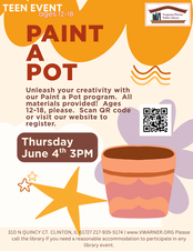 Orange background with painted terracotta pot with text overlay stating “Teen Event. Paint a Pot. Unleash your creativity with our Paint a Pot program. All materials provided! Ages 12-18, please. Scan QR code or visit our website to register. Thursday June 4th at 3pm. 310 N Quincy St Clinton IL 61727. 217-935-5174. www.vwarner.org Please call the library if you need a reasonable accommodation to participate in any library event.”