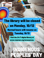 Background image of feathers and an orange and blue beaded art piece with overlay text stating “The library will be closed on Monday, 10/12. Normal hours will resume on Tuesday, 10/13. Visit the 24/7 digital library at www.vwarner.org/eresources. Indigenous Peoples’ Day." Vespasian Warner Public Library logo.