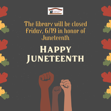 Grey background with orange, green, and yellow flowers on the left and right side and 3 closed fists rising from the bottom of the page. Overlay text stating: The library will be closed Fri. 6/19 in honor of Juneteenth. Happy Juneteenth. Vespasian Warner Public Library Logo.”