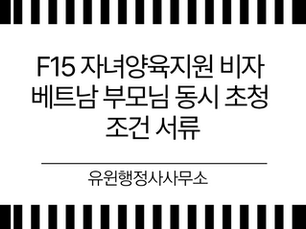 F15 자녀양육지원 비자 베트남 부모님 동시 초청 조건 서류