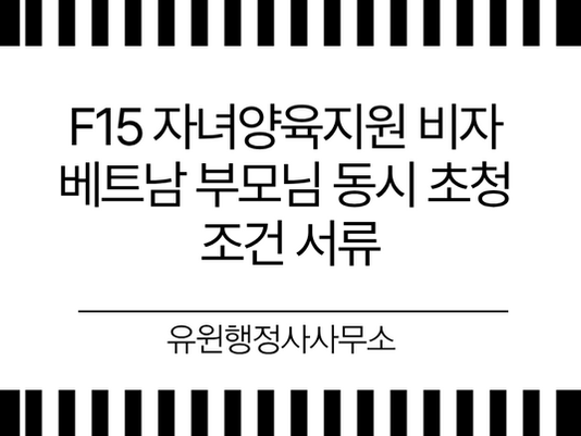 F15 자녀양육지원 비자 베트남 부모님 동시 초청 조건 서류