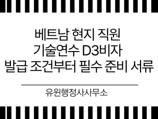 베트남 현지 직원 기술연수 D3비자 발급 조건부터 필수 준비 서류