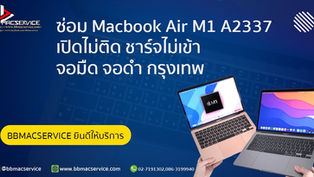 รับซ่อม MacBook Air M1 A2337 เปิดไม่ติด ชาร์จไม่เข้า จอมืด จอดำ กรุงเทพ