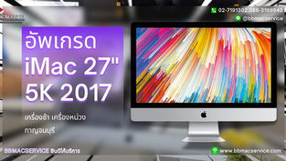 อัพเกรด iMac 27" 5K 2017 เครื่องช้า เครื่องหน่วง กาญจนบุรี