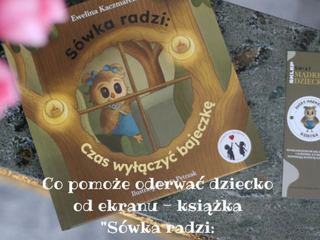 Co pomoże oderwać dziecko od ekranu - książka "Sówka radzi: Czas wyłączyć bajeczkę"
