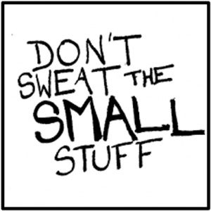 Don't sweat the small stuff