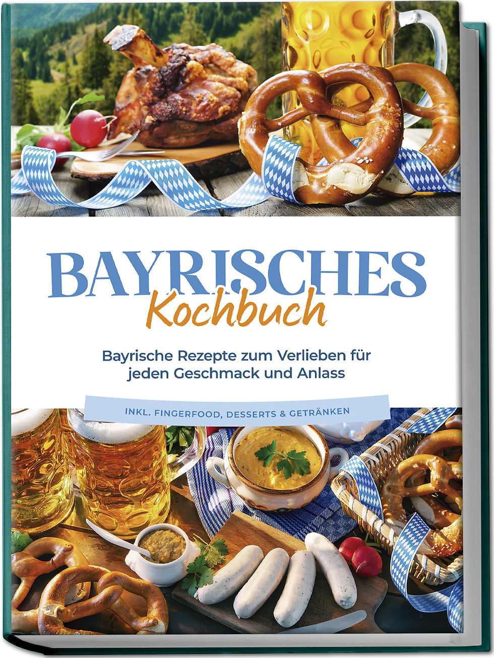Bayrisches Kochbuch: Bayrische Rezepte zum Verlieben für jeden Geschmack
