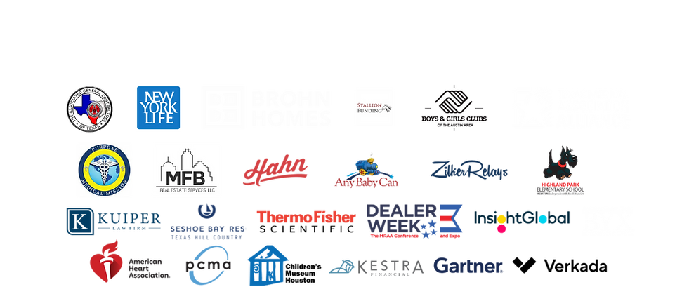 logos of our past clients including, Boys & Girls Club, Zilker Relays, Any Baby Can, Brohn Homes, Highland Park School Austin, Travis County Medical Alliance, Insight Global, New York Life, AGC of Texas, BYX (sorority), Thermo Fisher Scientific, Hahn Agency Marine Retailers Dealer Week Conference & Expo Kuiper Law Firm Stallion Funding Horseshoe Bay Resort MFB Real Estate Verkada Purpose Medical Mission ITA Deluxe Kestra TSPRA Social Event Gartner Houston Children's Museum Highland Park Elementary Fundraiser PCMA San Antonio Heart Ball / Heart.org