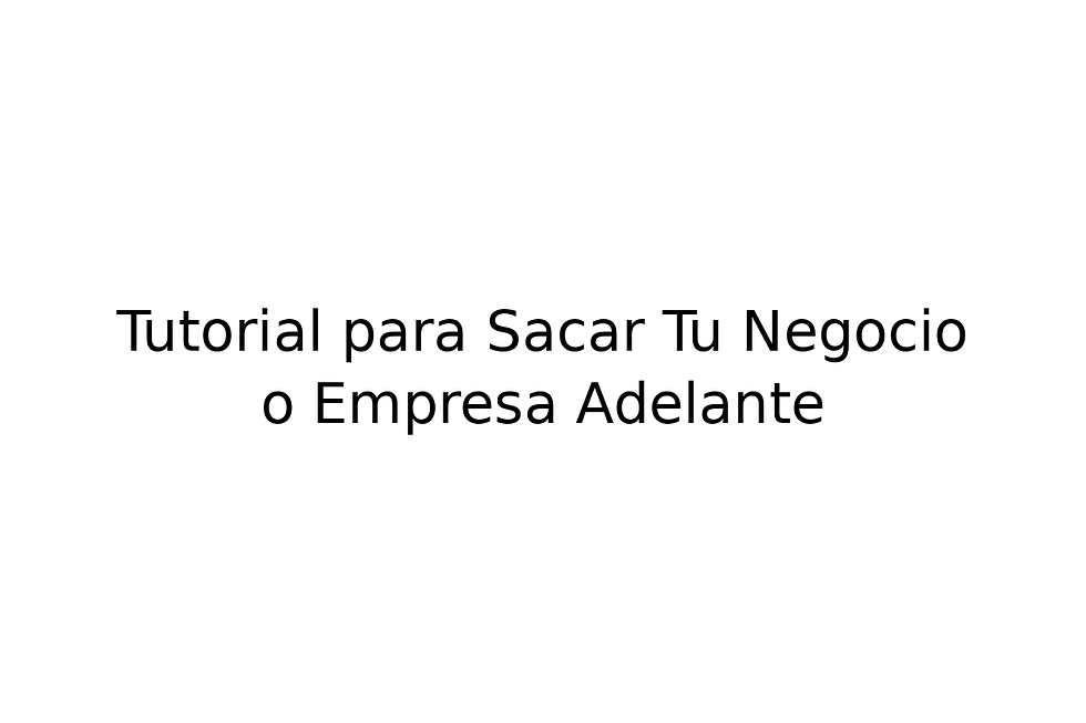 Tutorial para Sacar Tu Negocio o Empresa Adelante