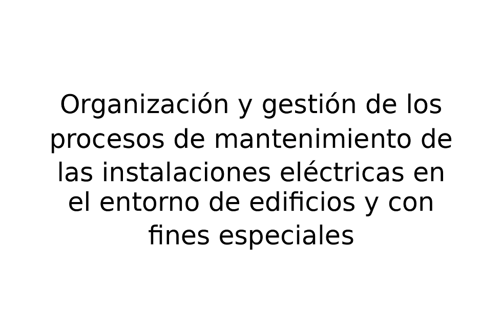Organización y gestión de los procesos de mantenimiento de las instalaciones eléctricas en el entorno de edificios y con fines especiales