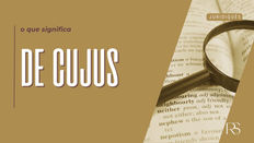 De Cujus: Entenda o Termo e Sua Relevância no Direito Sucessório