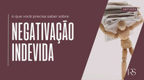 Negativação Indevida: Entenda Seus Direitos e Proteja Seu Nome
